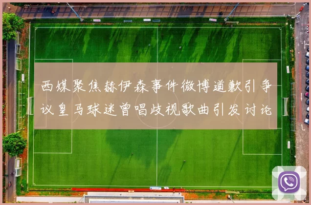 西媒聚焦赫伊森事件微博道歉引争议皇马球迷曾唱歧视歌曲引发讨论