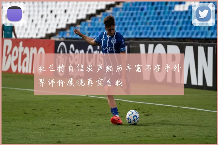 杜兰特自信发声经历丰富不在乎外界评价展现真实自我