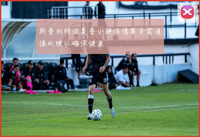 斯普利特谈夏普小腿伤情赛季需谨慎处理以确保健康