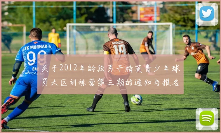 关于2012年龄段男子精英青少年球员大区训练营第三期的通知与报名事项