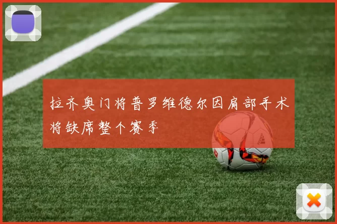 拉齐奥门将普罗维德尔因肩部手术将缺席整个赛季