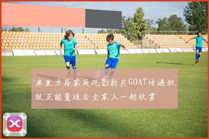 库里力荐家庭观影新片GOAT传递积极正能量适合全家人一起欣赏