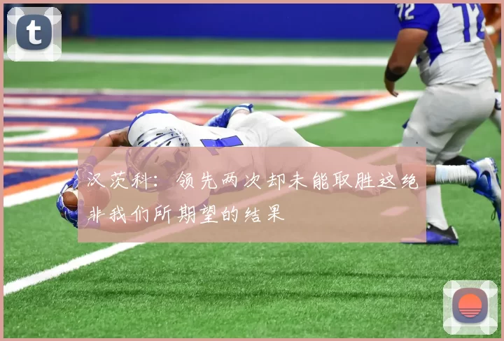 汉茨科：领先两次却未能取胜这绝非我们所期望的结果
