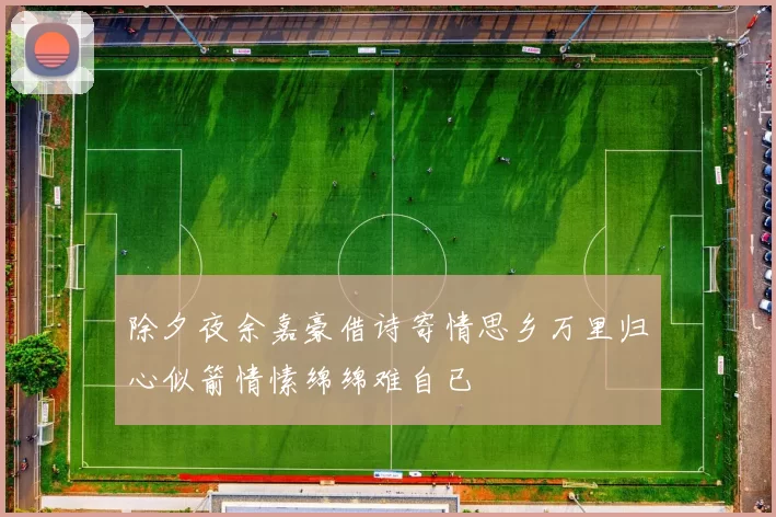 除夕夜余嘉豪借诗寄情思乡万里归心似箭情愫绵绵难自已