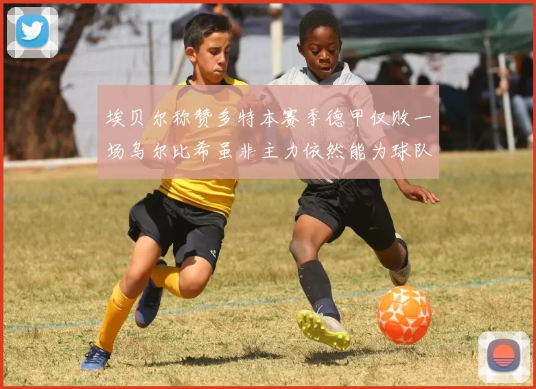 埃贝尔称赞多特本赛季德甲仅败一场乌尔比希虽非主力依然能为球队贡献力量