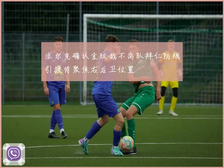 法尔克确认金玟哉不离队拜仁防线引援将聚焦右后卫位置